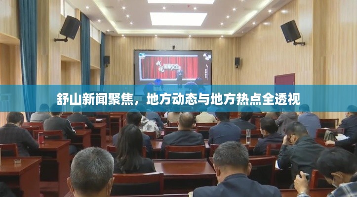 舒山新闻聚焦，地方动态与地方热点全透视