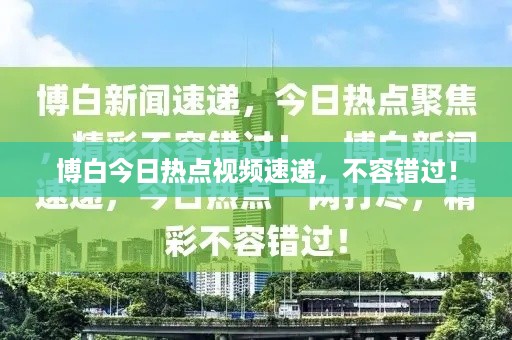 博白今日热点视频速递，不容错过！