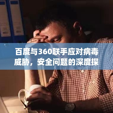 百度与360联手应对病毒威胁，安全问题的深度探讨