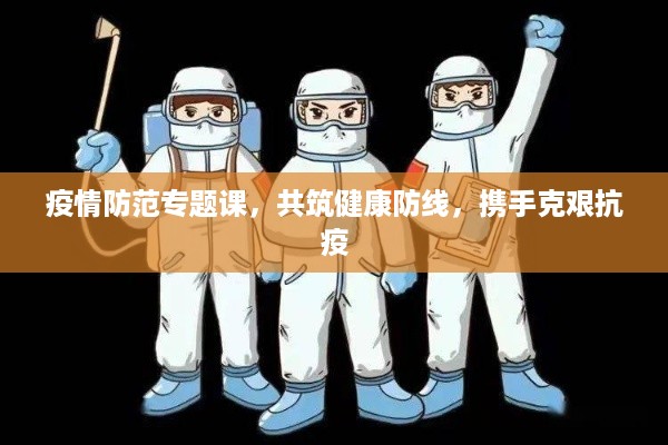 疫情防范专题课，共筑健康防线，携手克艰抗疫