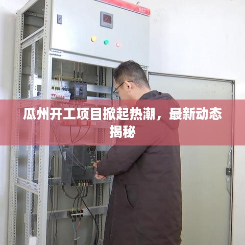 瓜州开工项目掀起热潮，最新动态揭秘