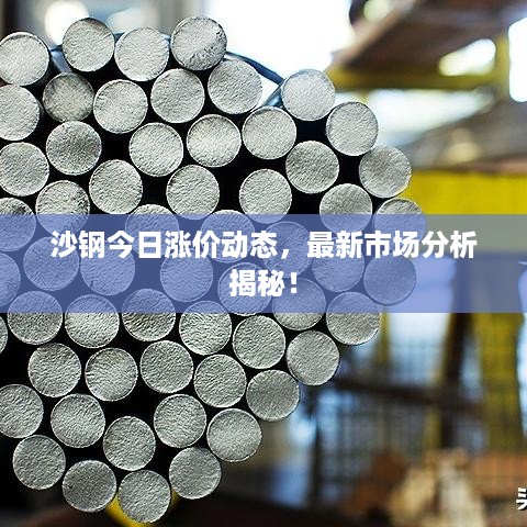 沙钢今日涨价动态，最新市场分析揭秘！