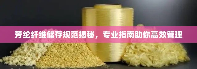 芳纶纤维储存规范揭秘，专业指南助你高效管理