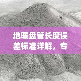 地暖盘管长度误差标准详解，专业规范，保障安装质量！