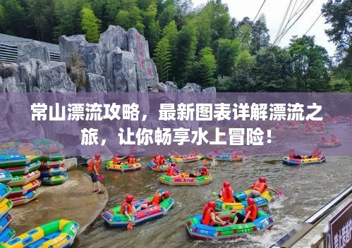 常山漂流攻略，最新图表详解漂流之旅，让你畅享水上冒险！