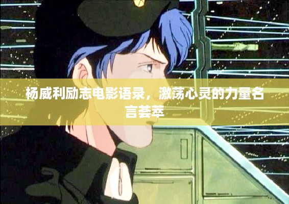 杨威利励志电影语录，激荡心灵的力量名言荟萃