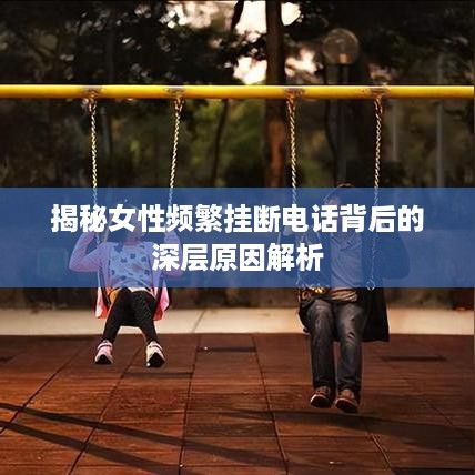 揭秘女性频繁挂断电话背后的深层原因解析