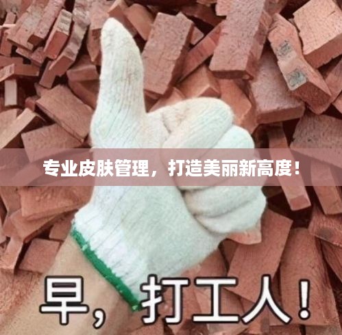 专业皮肤管理，打造美丽新高度！