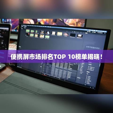 便携屏市场排名TOP 10榜单揭晓！