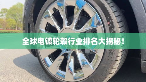 全球电镀轮毂行业排名大揭秘！