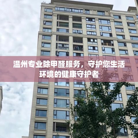 温州专业除甲醛服务，守护您生活环境的健康守护者