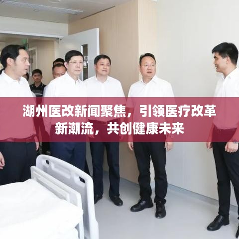 湖州医改新闻聚焦，引领医疗改革新潮流，共创健康未来