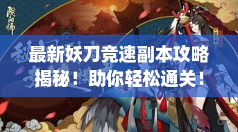 最新妖刀竞速副本攻略揭秘！助你轻松通关！