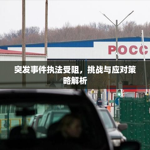 突发事件执法受阻，挑战与应对策略解析