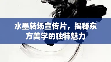 水墨转场宣传片，揭秘东方美学的独特魅力