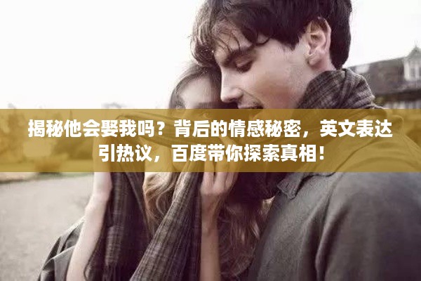 揭秘他会娶我吗？背后的情感秘密，英文表达引热议，百度带你探索真相！