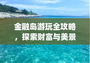 金融岛游玩全攻略，探索财富与美景的绝佳胜地！