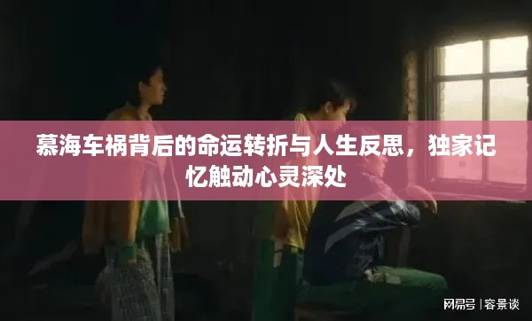 慕海车祸背后的命运转折与人生反思，独家记忆触动心灵深处