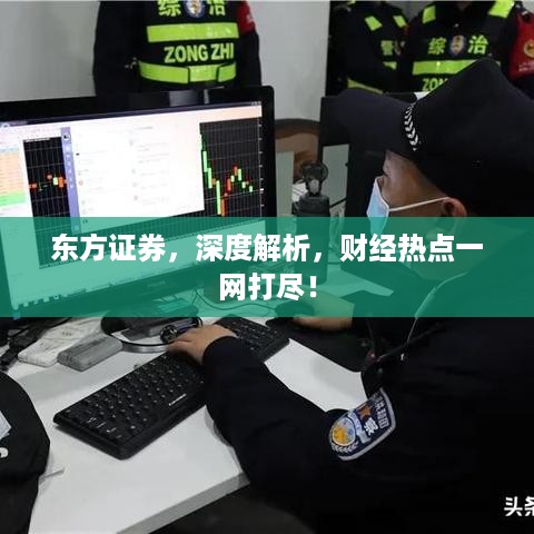 东方证券，深度解析，财经热点一网打尽！