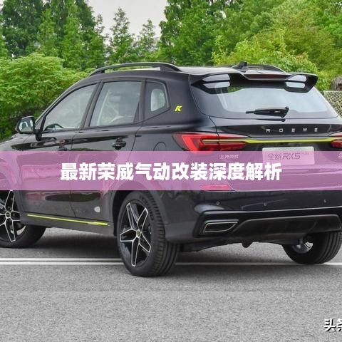 最新荣威气动改装深度解析