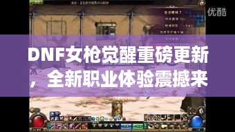 DNF女枪觉醒重磅更新，全新职业体验震撼来袭！