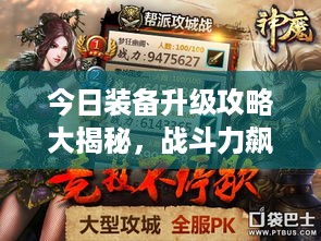 今日装备升级攻略大揭秘，战斗力飙升秘籍！