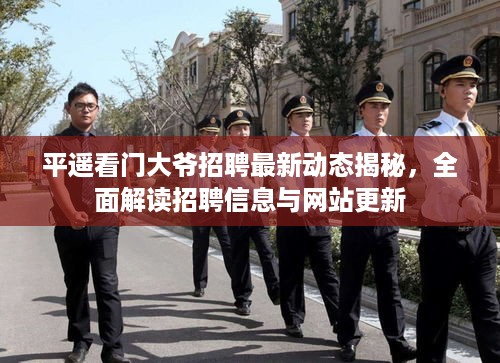 平遥看门大爷招聘最新动态揭秘，全面解读招聘信息与网站更新
