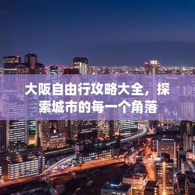 大阪自由行攻略大全，探索城市的每一个角落