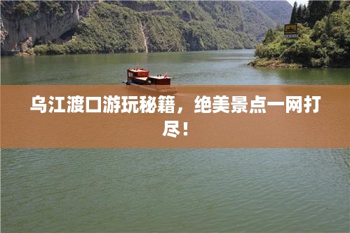 乌江渡口游玩秘籍，绝美景点一网打尽！