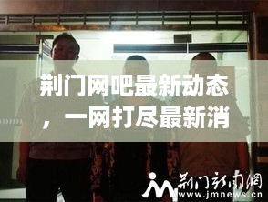 荆门网吧最新动态，一网打尽最新消息新闻事件