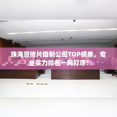 珠海宣传片摄制公司TOP榜单，专业实力排名一网打尽！