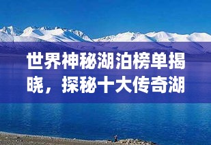 世界神秘湖泊榜单揭晓，探秘十大传奇湖泊传奇之美