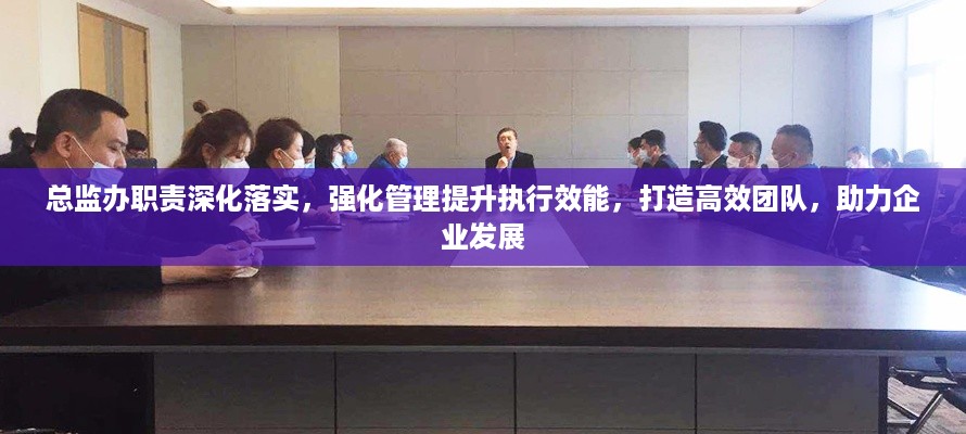 总监办职责深化落实，强化管理提升执行效能，打造高效团队，助力企业发展