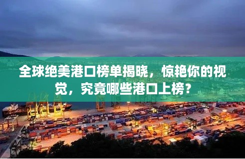 全球绝美港口榜单揭晓，惊艳你的视觉，究竟哪些港口上榜？