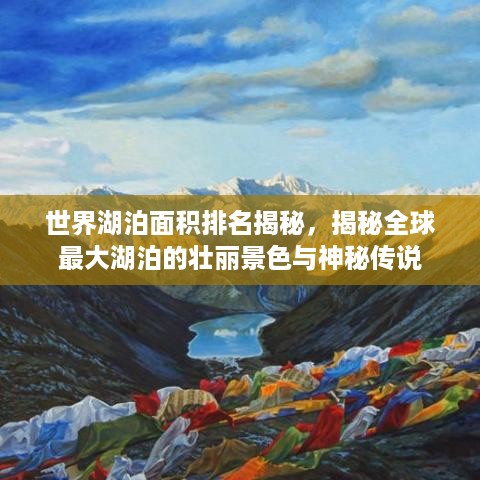 世界湖泊面积排名揭秘，揭秘全球最大湖泊的壮丽景色与神秘传说