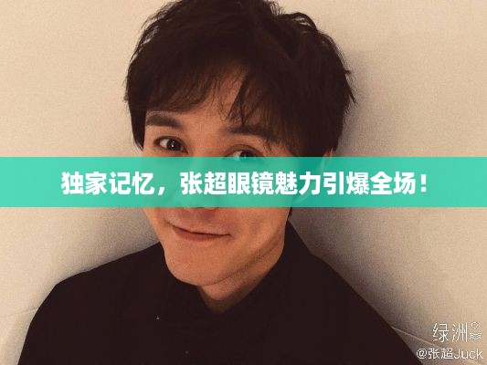 独家记忆，张超眼镜魅力引爆全场！