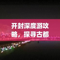 开封深度游攻略，探寻古都的隐秘路径