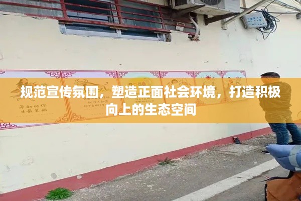 规范宣传氛围，塑造正面社会环境，打造积极向上的生态空间