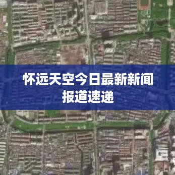 怀远天空今日最新新闻报道速递