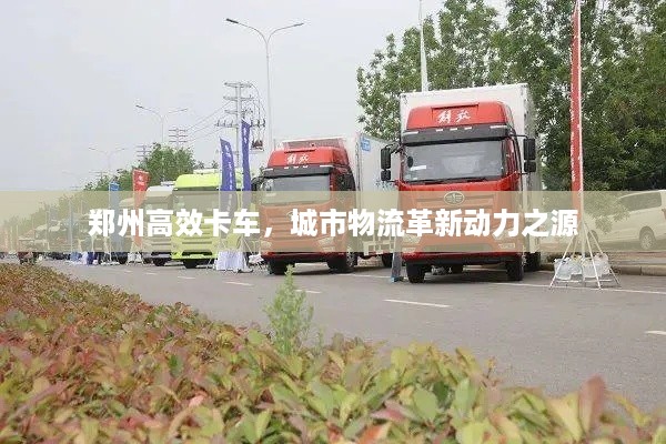 郑州高效卡车，城市物流革新动力之源