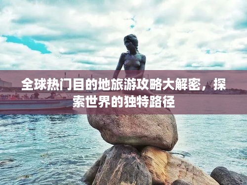 全球热门目的地旅游攻略大解密，探索世界的独特路径