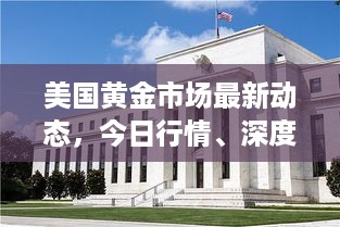 美国黄金市场最新动态，今日行情、深度解析及市场消息速递