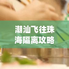 潮汕飞往珠海隔离攻略解读，最新指南助你顺利过渡