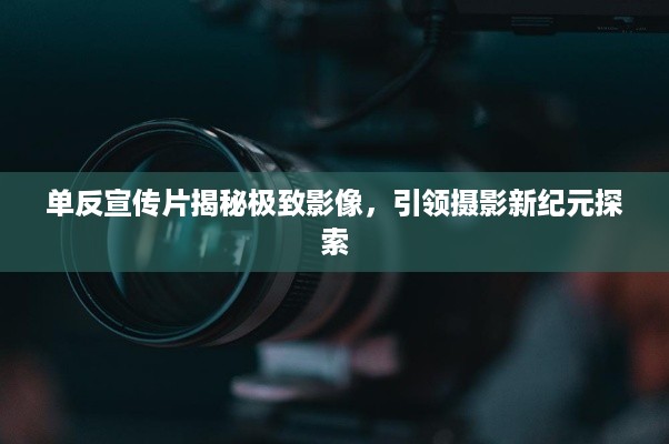 单反宣传片揭秘极致影像，引领摄影新纪元探索