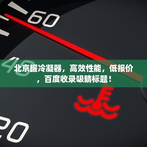 北京罐冷凝器，高效性能，低报价，百度收录吸睛标题！