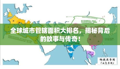 全球城市管辖面积大排名，揭秘背后的故事与传奇！