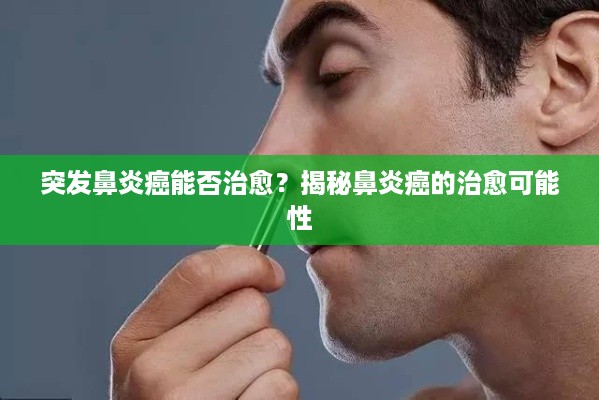 突发鼻炎癌能否治愈？揭秘鼻炎癌的治愈可能性