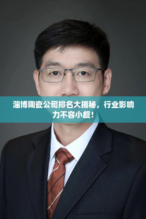 淄博陶瓷公司排名大揭秘，行业影响力不容小觑！