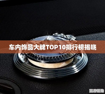 车内饰品大牌TOP10排行榜揭晓