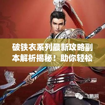 破铁衣系列最新攻略副本解析揭秘！助你轻松通关！